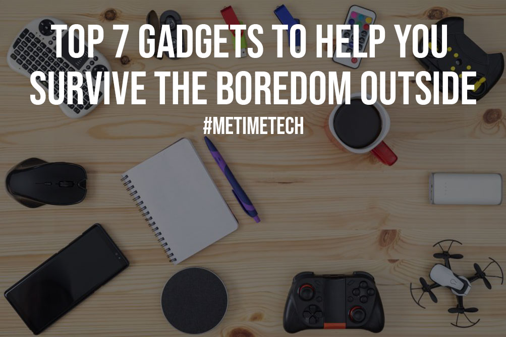 Top 7 Gadgets to Help You Survive the Boredom Outside